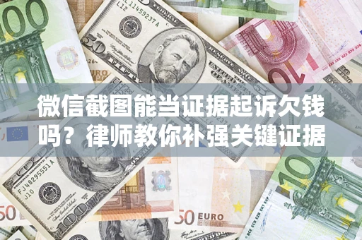 北京微信截图能当证据起诉欠钱吗？律师教你补强关键证据