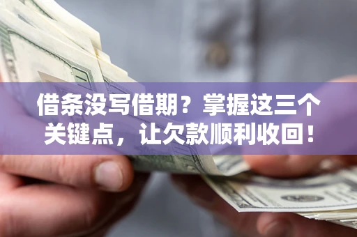 北京借条没写借期？掌握这三个关键点，让欠款顺利收回！