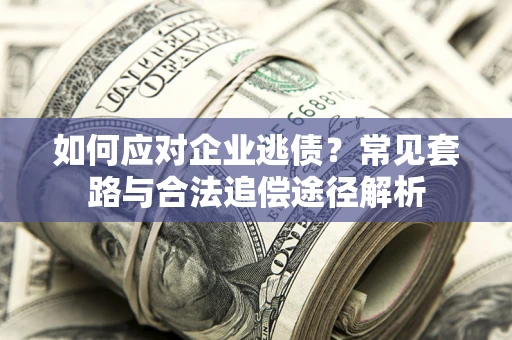 北京如何应对企业逃债？常见套路与合法追偿途径解析