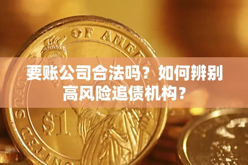北京要账公司合法吗？如何辨别高风险追债机构？