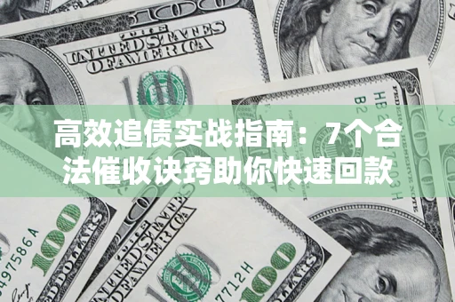 北京高效追债实战指南：7个合法催收诀窍助你快速回款