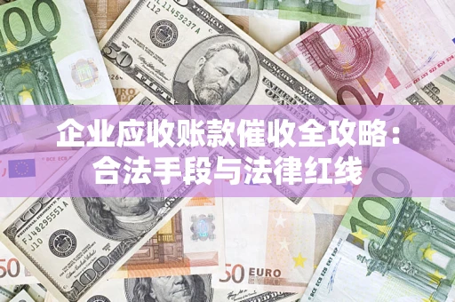 北京企业应收账款催收全攻略：合法手段与法律红线