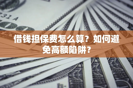 北京借钱担保费怎么算？如何避免高额陷阱？