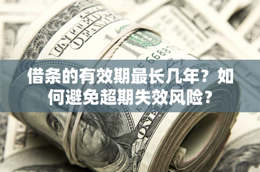 北京借条的有效期最长几年？如何避免超期失效风险？