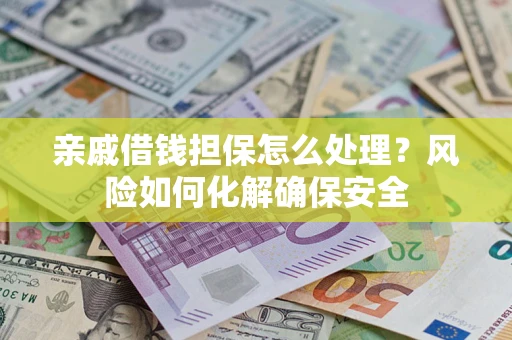 北京亲戚借钱担保怎么处理？风险如何化解确保安全