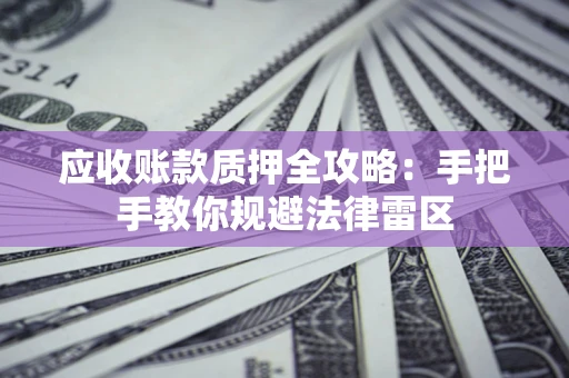 北京应收账款质押全攻略：手把手教你规避法律雷区