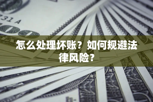 北京怎么处理坏账？如何规避法律风险？