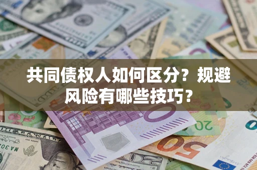 北京共同债权人如何区分？规避风险有哪些技巧？