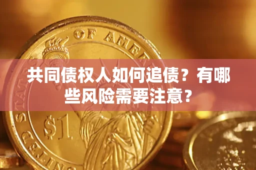 北京共同债权人如何追债？有哪些风险需要注意？