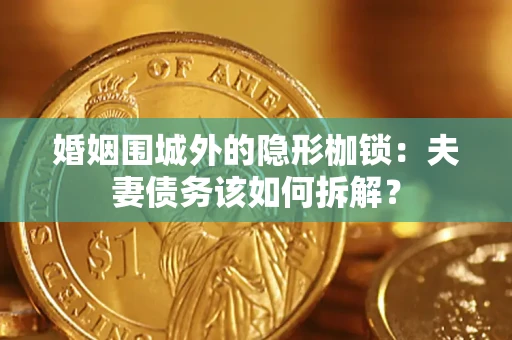 北京婚姻围城外的隐形枷锁：夫妻债务该如何拆解？