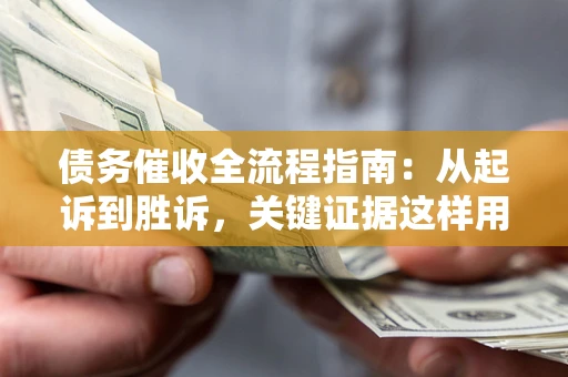 北京债务催收全流程指南：从起诉到胜诉，关键证据这样用