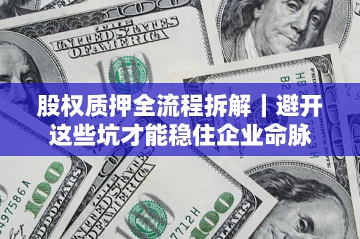 北京股权质押全流程拆解｜避开这些坑才能稳住企业命脉