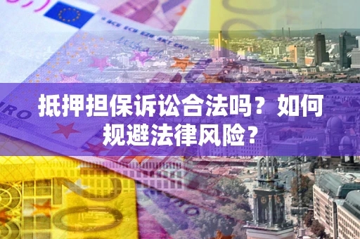 北京抵押担保诉讼合法吗？如何规避法律风险？