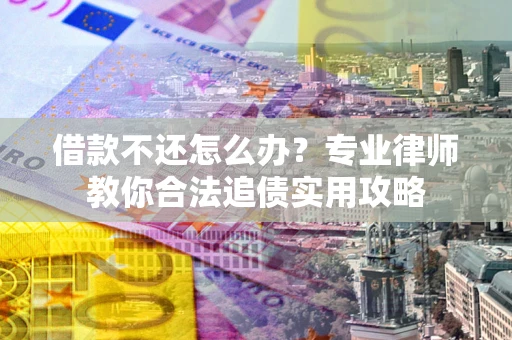 北京借款不还怎么办？专业律师教你合法追债实用攻略