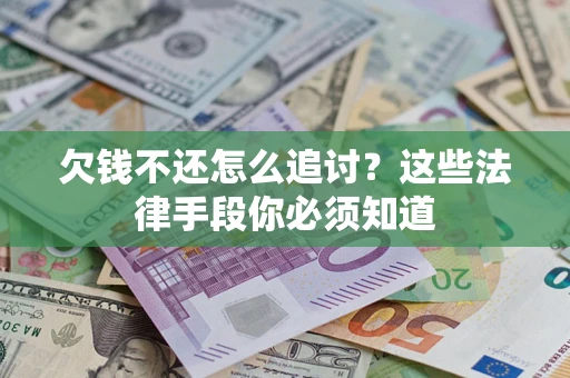 北京欠钱不还怎么追讨？这些法律手段你必须知道