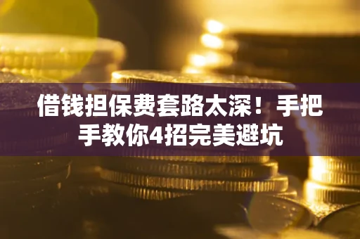 北京借钱担保费套路太深！手把手教你4招完美避坑