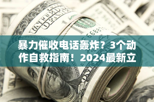 北京暴力催收电话轰炸？3个动作自救指南！2024最新立案标准全解析