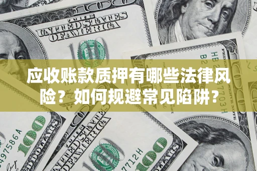 北京应收账款质押有哪些法律风险？如何规避常见陷阱？