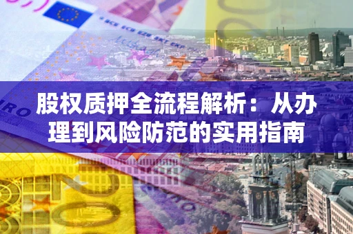 北京股权质押全流程解析：从办理到风险防范的实用指南