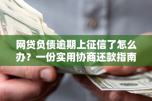 北京网贷负债逾期上征信了怎么办？一份实用协商还款指南请收好