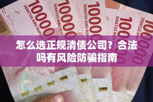 北京怎么选正规清债公司？合法吗有风险防骗指南