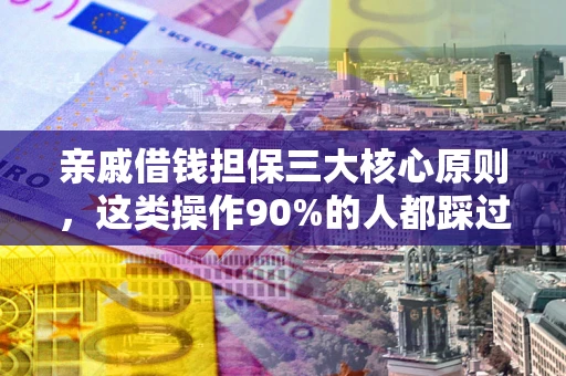 北京亲戚借钱担保三大核心原则，这类操作90%的人都踩过坑！附法院判决案例