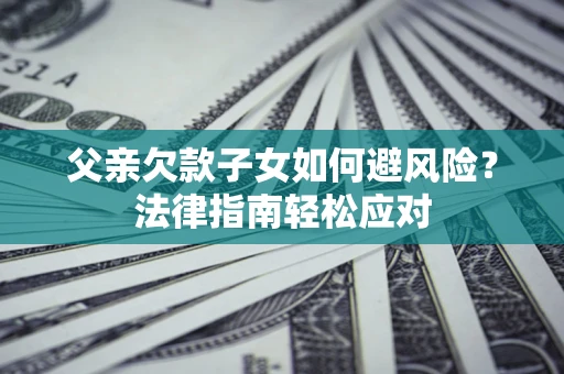 北京父亲欠款子女如何避风险？法律指南轻松应对