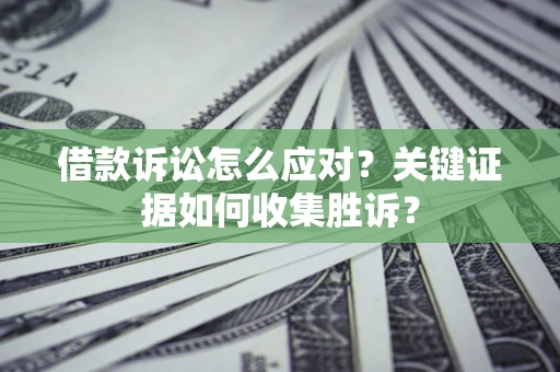 北京借款诉讼怎么应对？关键证据如何收集胜诉？