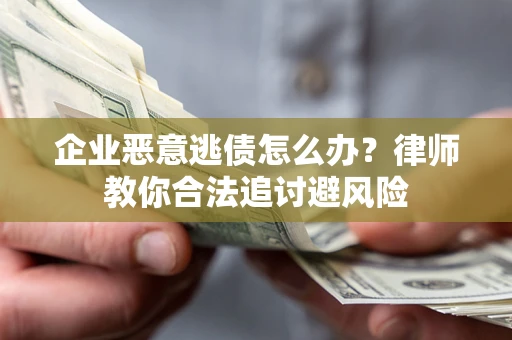 北京企业恶意逃债怎么办？律师教你合法追讨避风险