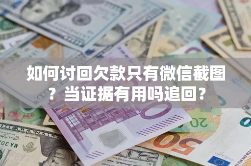 北京如何讨回欠款只有微信截图？当证据有用吗追回？
