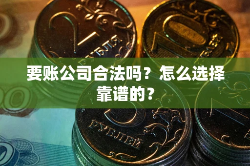 北京要账公司合法吗？怎么选择靠谱的？