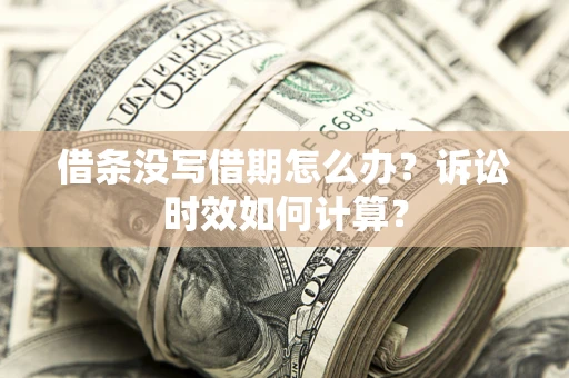 北京借条没写借期怎么办？诉讼时效如何计算？