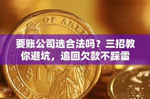 北京要账公司选合法吗？三招教你避坑，追回欠款不踩雷