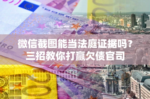 北京微信截图能当法庭证据吗？三招教你打赢欠债官司