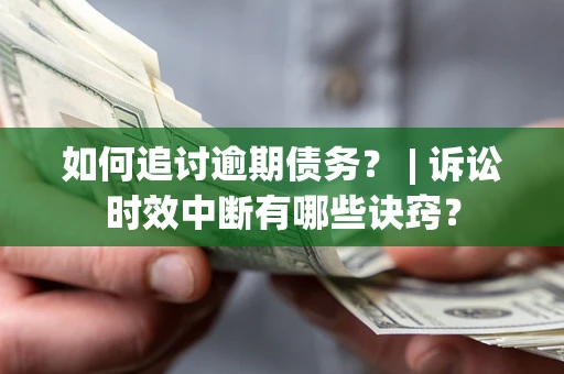 北京如何追讨逾期债务？ | 诉讼时效中断有哪些诀窍？
