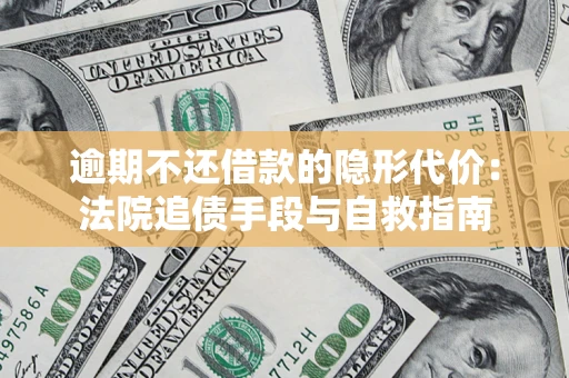 北京逾期不还借款的隐形代价：法院追债手段与自救指南