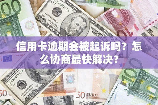 北京信用卡逾期会被起诉吗？怎么协商最快解决？