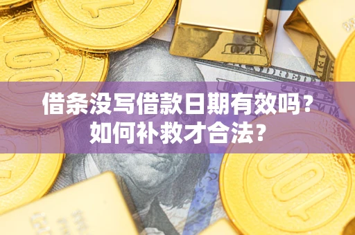 北京借条没写借款日期有效吗？如何补救才合法？