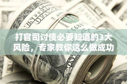 北京打官司讨债必要知道的3大风险，专家教你这么做成功率飙升