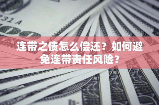 北京连带之债怎么偿还？如何避免连带责任风险？