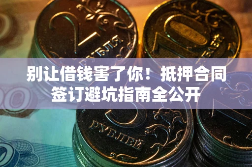 北京别让借钱害了你！抵押合同签订避坑指南全公开