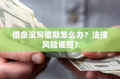 北京借条没写借期怎么办？法律风险谁担？