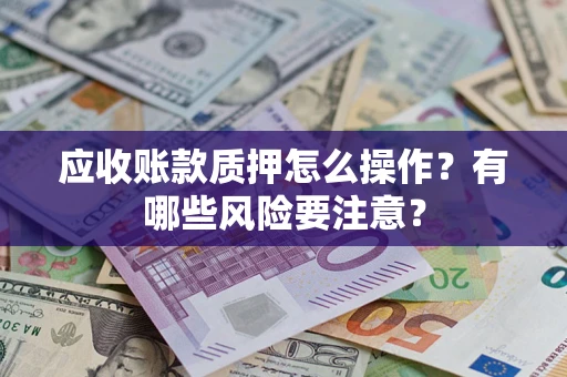 北京应收账款质押怎么操作？有哪些风险要注意？