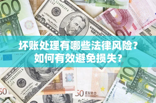 北京坏账处理有哪些法律风险？如何有效避免损失？