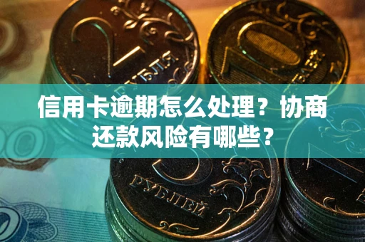 北京信用卡逾期怎么处理？协商还款风险有哪些？